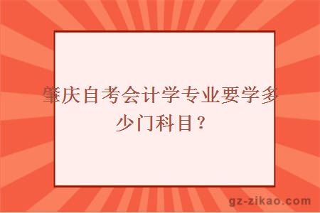 肇庆自考会计学专业要学多少门科目？