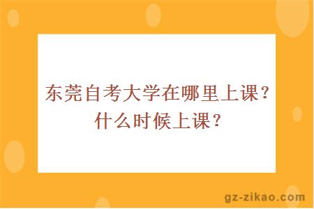 东莞自考大学在哪里上课？什么时候上课？