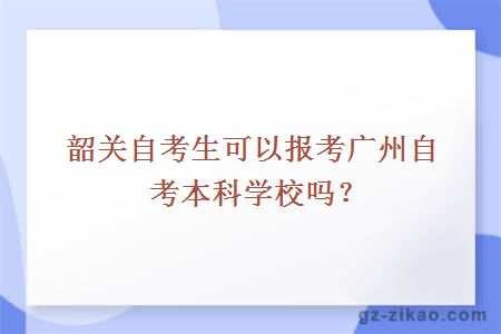 韶关自考生可以报考广州自考本科学校吗？