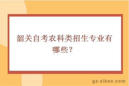 韶关自考农科类招生专业有哪些？