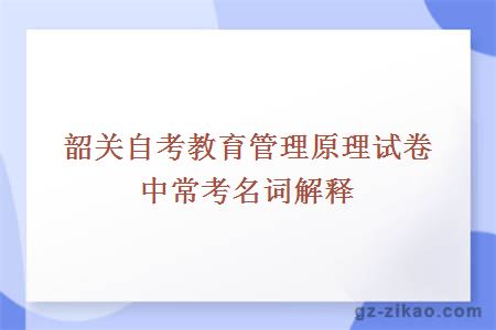 韶关自考教育管理原理试卷中常考名词解释