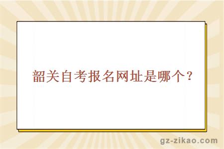 韶关自考报名网址是哪个？