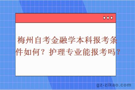 梅州自考金融学本科报考条件如何？护理专业能报考吗？