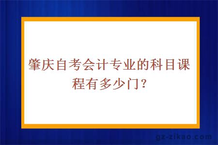 肇庆自考会计专业的科目课程有多少门？