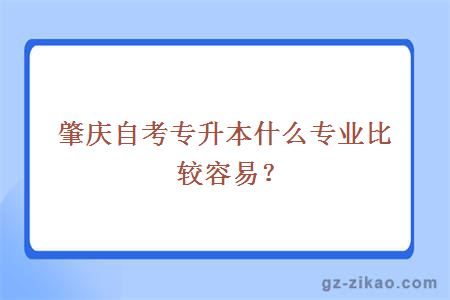 肇庆自考专升本什么专业比较容易？