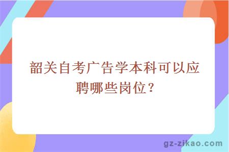 韶关自考广告学本科可以应聘哪些岗位？