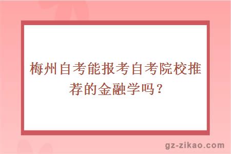 梅州自考能报考自考院校推荐的金融学吗？