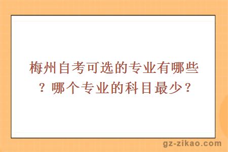 梅州自考可选的专业有哪些？哪个专业的科目最少？