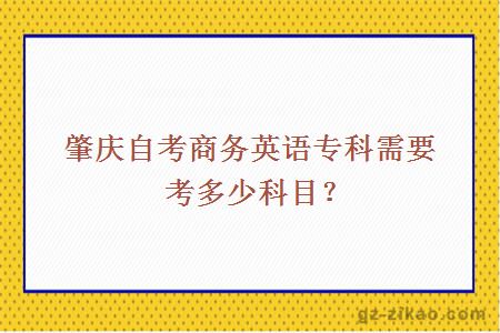 肇庆自考商务英语专科需要考多少科目？