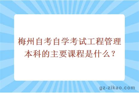 梅州自考自学考试工程管理本科的主要课程是什么？