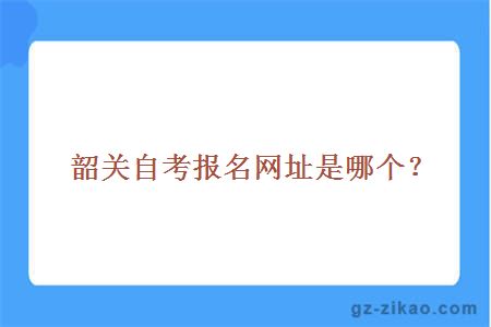 韶关自考报名网址是哪个