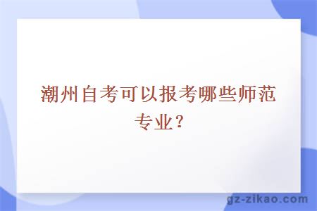 潮州自考可以报考哪些师范专业？