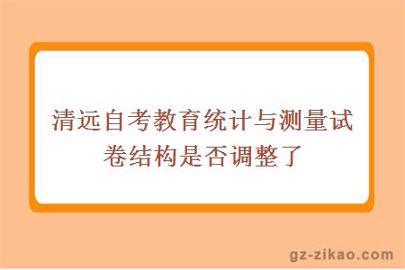 清远自考教育统计与测量试卷结构是否调整了