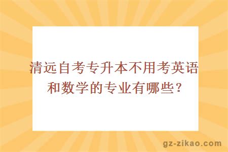 清远自考专升本不用考英语和数学的专业有哪些？