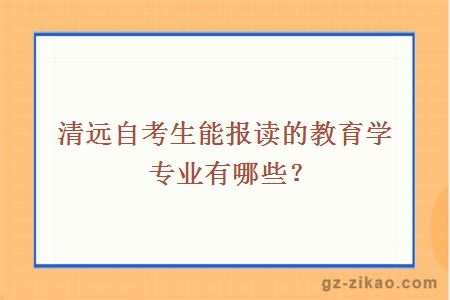 清远自考生能报读的教育学专业有哪些？