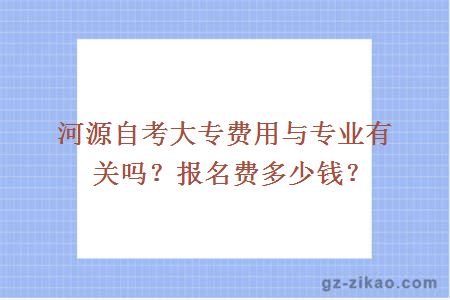 河源自考大专费用与专业有关吗？报名费多少钱？