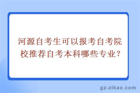 河源自考生可以报考自考院校推荐自考本科哪些专业？