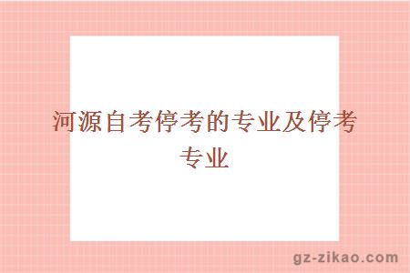 河源自考停考的专业及停考专业