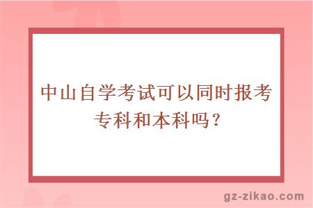 中山自学考试可以同时报考专科和本科吗？