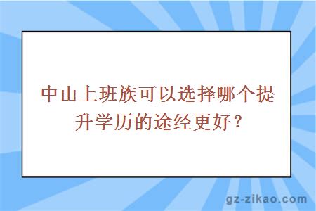 中山上班族可以选择哪个提升学历的途经更好？