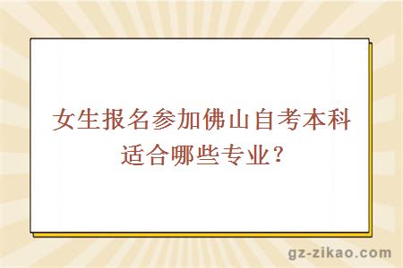 女生报名参加佛山自考本科适合哪些专业？