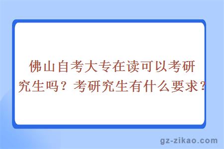 佛山自考大专在读可以考研究生吗？考研究生有什么要求？