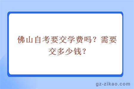 佛山自考要交学费吗？需要交多少钱？