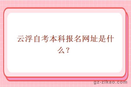 云浮自考本科报名网址是什么？