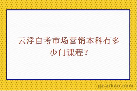 云浮自考市场营销本科有多少门课程？