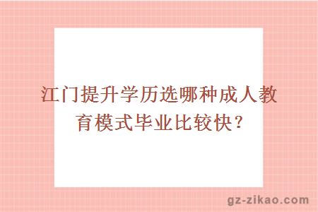 江门提升学历选哪种成人教育模式毕业比较快？