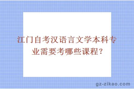 江门自考汉语言文学本科专业需要考哪些课程？