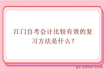 江门自考会计比较有效的复习方法是什么？