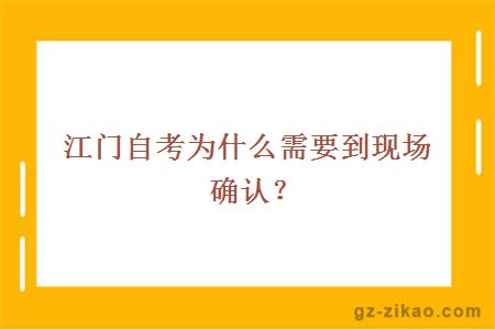 江门自考为什么需要到现场确认？