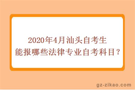 2020年4月汕头自考生能报哪些法律专业自考科目？