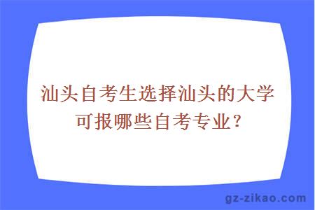 汕头自考生选择汕头的大学可报哪些自考专业？