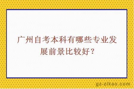 广州自考本科有哪些专业发展前景比较好？