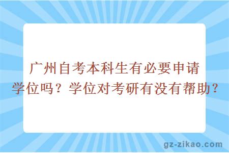 广州自考本科生有必要申请学位吗？学位对考研有没有帮助？