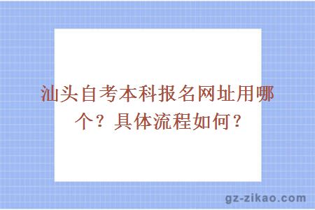 汕头自考本科报名网址用哪个？具体流程如何？