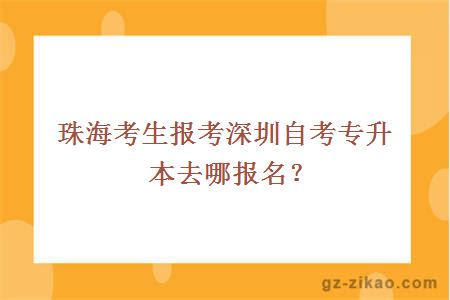 珠海考生报考深圳自考专升本去哪报名？