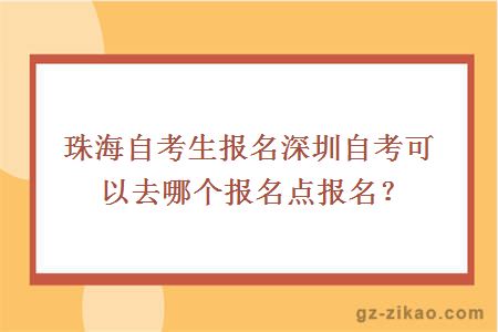 珠海自考生报名深圳自考可以去哪个报名点报名？