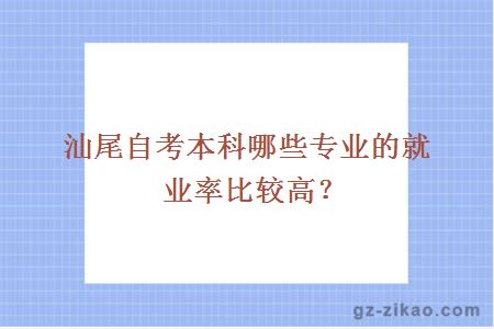 汕尾自考本科哪些专业的就业率比较高？