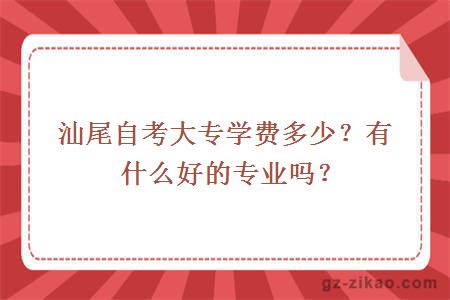 汕尾自考大专学费多少？有什么好的专业吗？