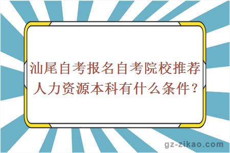 汕尾自考报名自考院校推荐人力资源本科有什么条件？