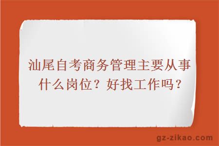 汕尾自考商务管理主要从事什么岗位？好找工作吗？