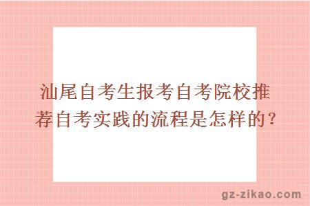 汕尾自考生报考自考院校推荐自考实践的流程是怎样的？