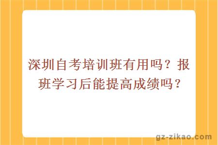 深圳自考培训班有用吗？报班学习后能提高成绩吗？