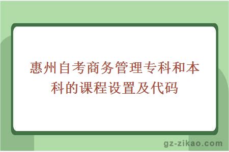 惠州自考商务管理专科和本科的课程设置及代码