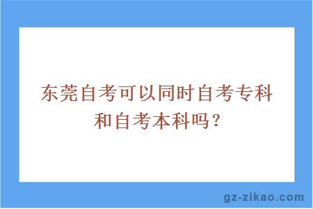 东莞自考可以同时自考专科和自考本科吗？