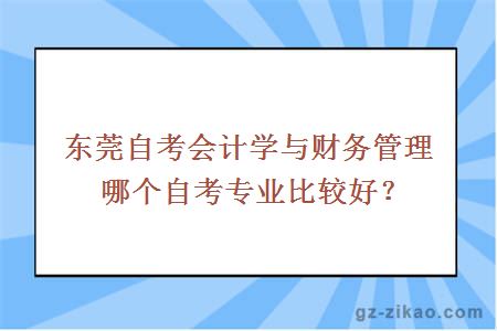 东莞自考会计学与财务管理哪个自考专业比较好？