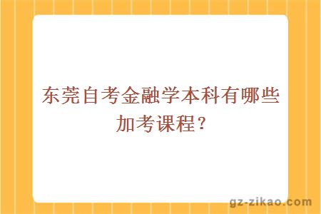 东莞自考金融学本科有哪些加考课程？